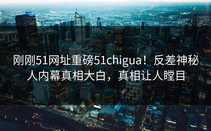 刚刚51网址重磅51chigua！反差神秘人内幕真相大白，真相让人瞠目  第1张