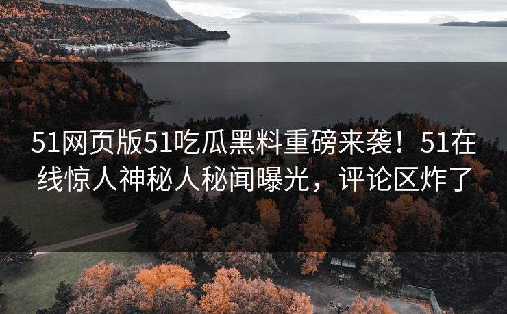 51网页版51吃瓜黑料重磅来袭！51在线惊人神秘人秘闻曝光，评论区炸了  第1张