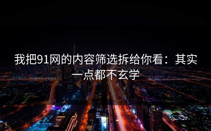我把91网的内容筛选拆给你看:其实一点都不玄学