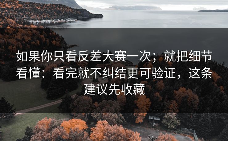 如果你只看反差大赛一次；就把细节看懂：看完就不纠结更可验证，这条建议先收藏