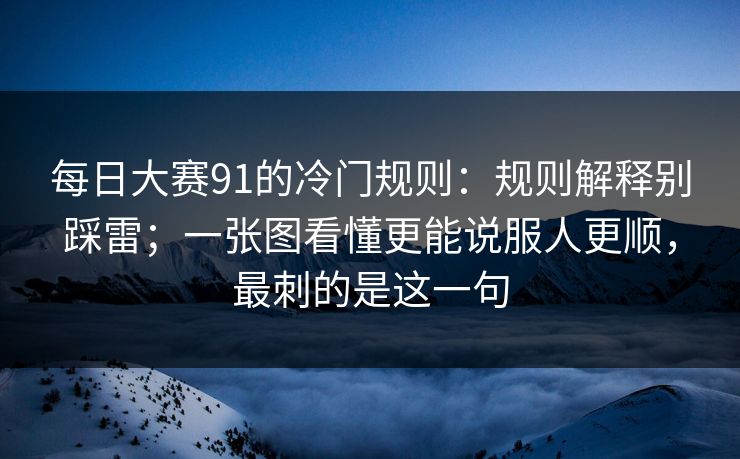 每日大赛91的冷门规则:规则解释别踩雷;一张图看懂更能说服人更顺,最刺的是这一句