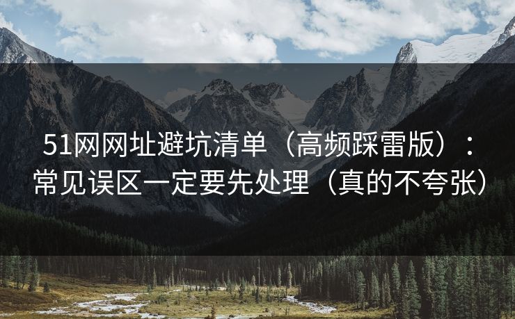 51网网址避坑清单（高频踩雷版）：常见误区一定要先处理（真的不夸张）  第1张