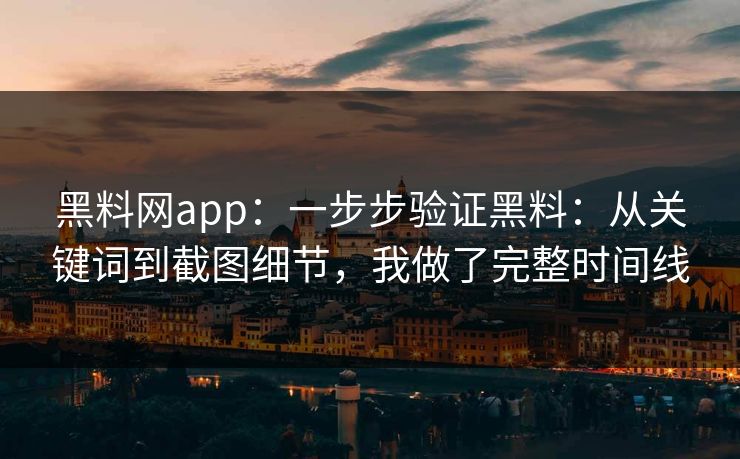 黑料网app：一步步验证黑料：从关键词到截图细节，我做了完整时间线